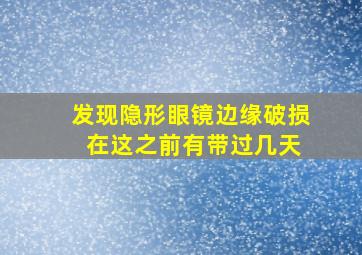 发现隐形眼镜边缘破损 在这之前有带过几天